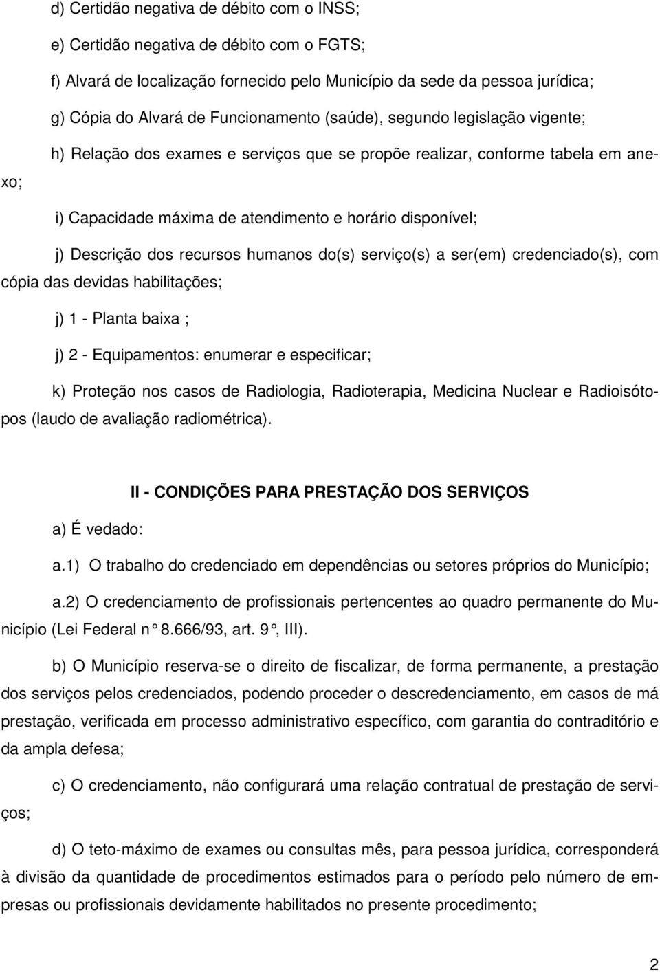 recursos humanos do(s) serviço(s) a ser(em) credenciado(s), com cópia das devidas habilitações; j) 1 - Planta baixa ; j) 2 - Equipamentos: enumerar e especificar; k) Proteção nos casos de Radiologia,