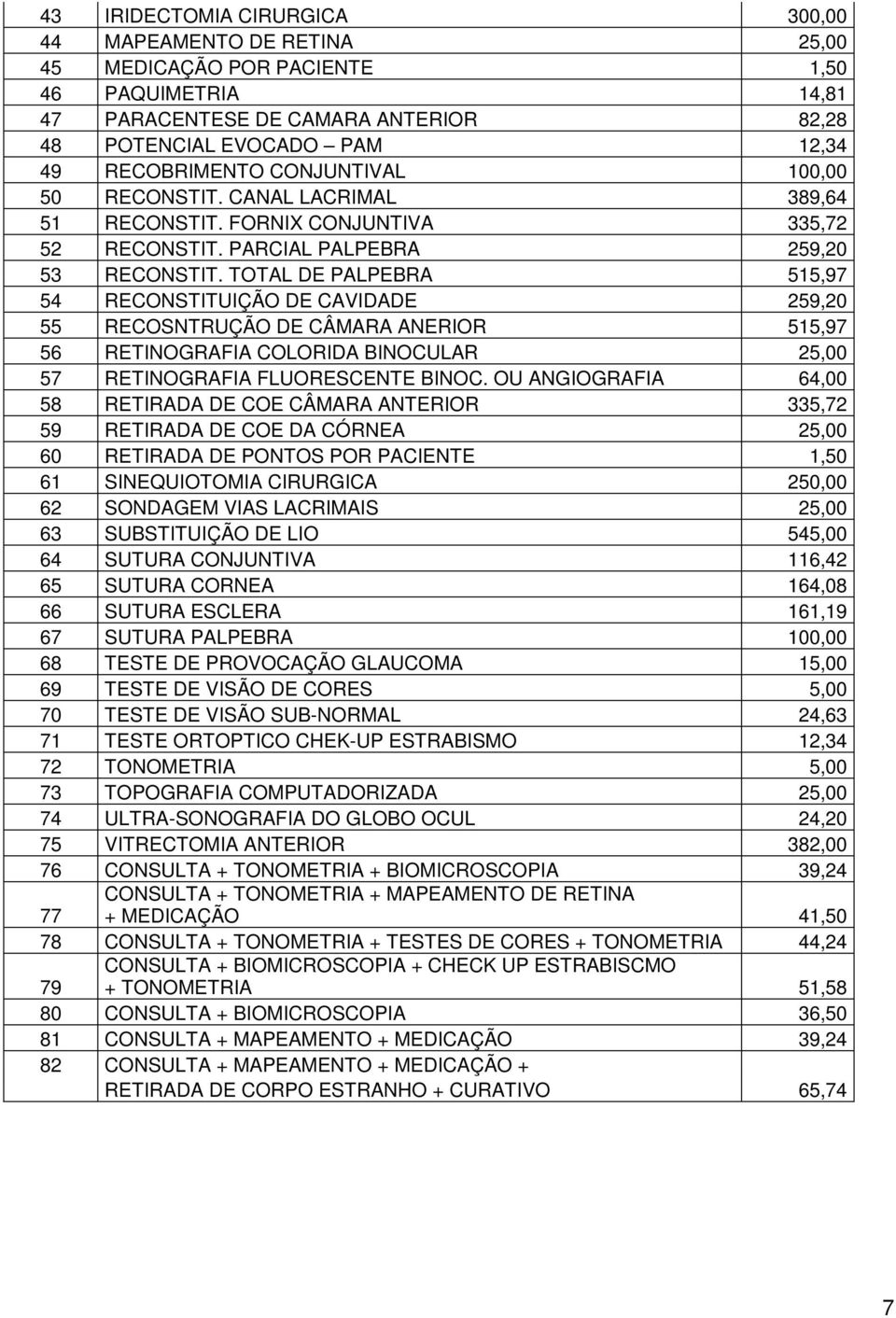 TOTAL DE PALPEBRA 515,97 54 RECONSTITUIÇÃO DE CAVIDADE 259,20 55 RECOSNTRUÇÃO DE CÂMARA ANERIOR 515,97 56 RETINOGRAFIA COLORIDA BINOCULAR 25,00 57 RETINOGRAFIA FLUORESCENTE BINOC.