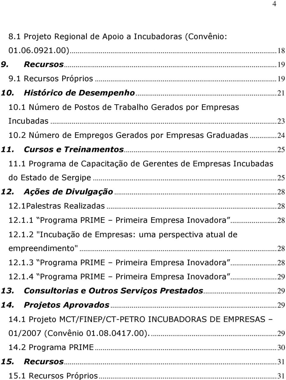 1 Programa de Capacitação de Gerentes de Empresas Incubadas do Estado de Sergipe... 25 12. Ações de Divulgação... 28 12.1Palestras Realizadas... 28 12.1.1 Programa PRIME Primeira Empresa Inovadora.