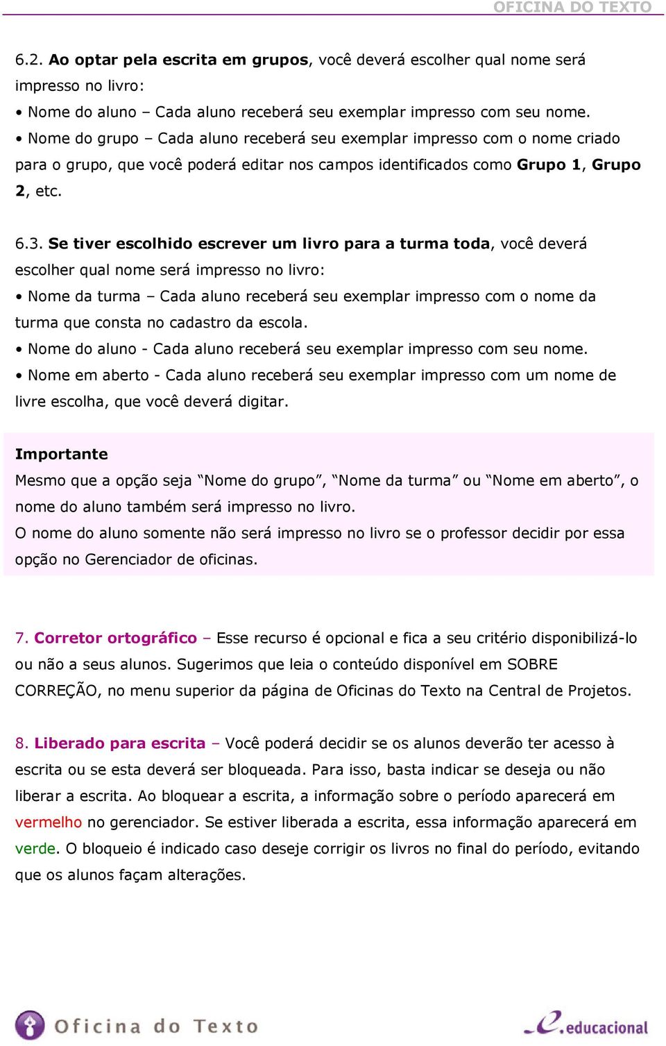 Se tiver escolhido escrever um livro para a turma toda, você deverá escolher qual nome será impresso no livro: Nome da turma Cada aluno receberá seu exemplar impresso com o nome da turma que consta