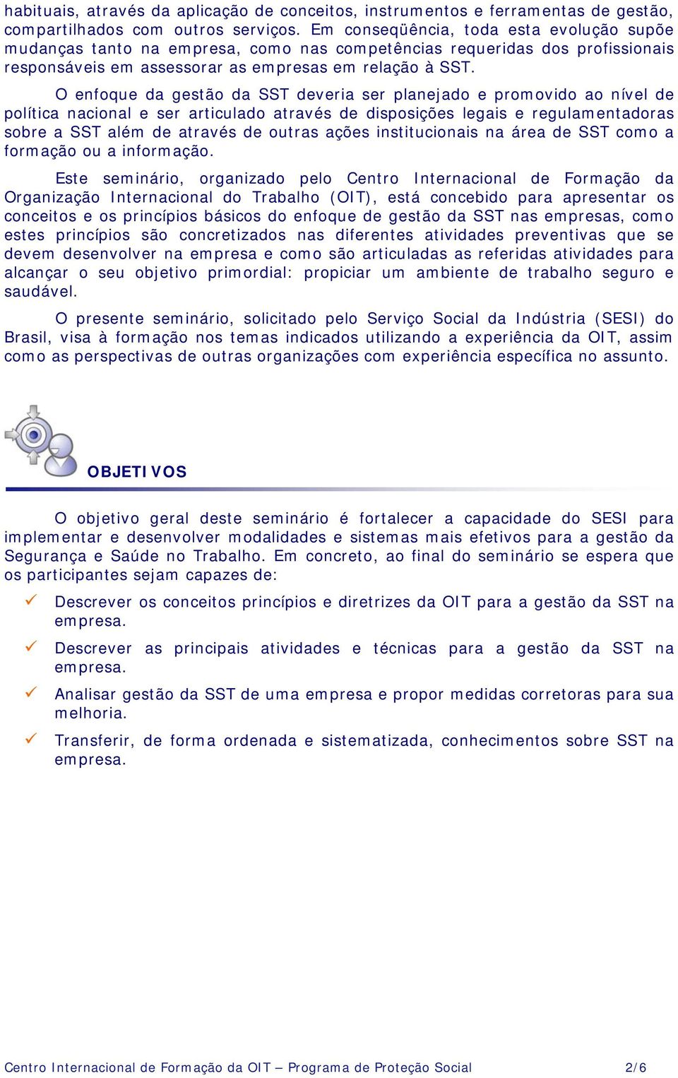 O enfoque da gestão da SST deveria ser planejado e promovido ao nível de política nacional e ser articulado através de disposições legais e regulamentadoras sobre a SST além de através de outras