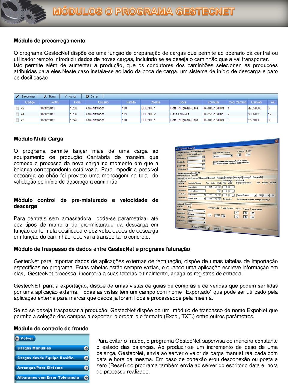 neste caso instala-se ao lado da boca de carga, um sistema de início de descarga e paro de dosificação Módulo Multi Carga O programa permite lançar máis de uma carga ao equipamento de produção