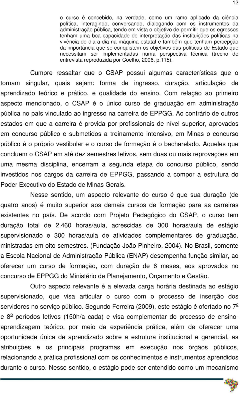 objetivos das políticas de Estado que necessitam ser implementadas numa perspectiva técnica (trecho de entrevista reproduzida por Coelho, 2006, p.115).