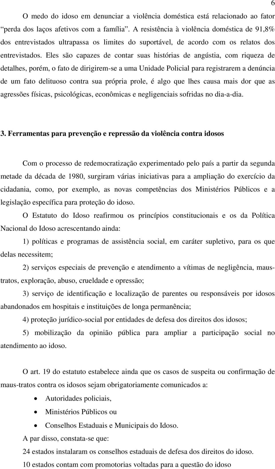 Eles são capazes de contar suas histórias de angústia, com riqueza de detalhes, porém, o fato de dirigirem-se a uma Unidade Policial para registrarem a denúncia de um fato delituoso contra sua