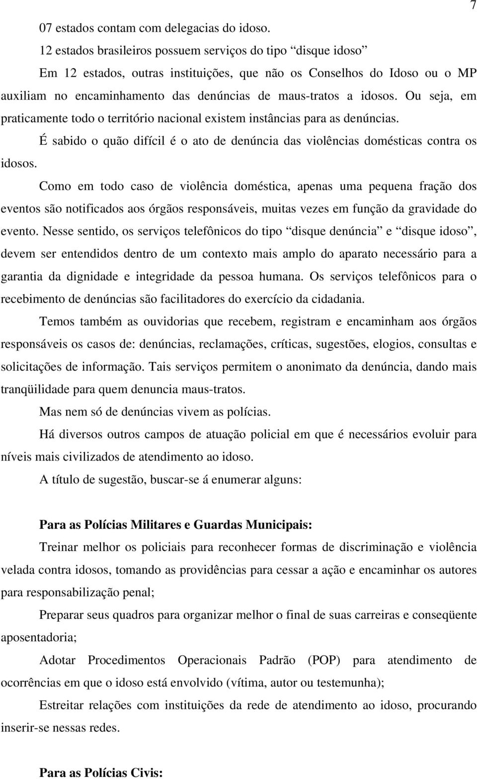 Ou seja, em praticamente todo o território nacional existem instâncias para as denúncias. É sabido o quão difícil é o ato de denúncia das violências domésticas contra os idosos.