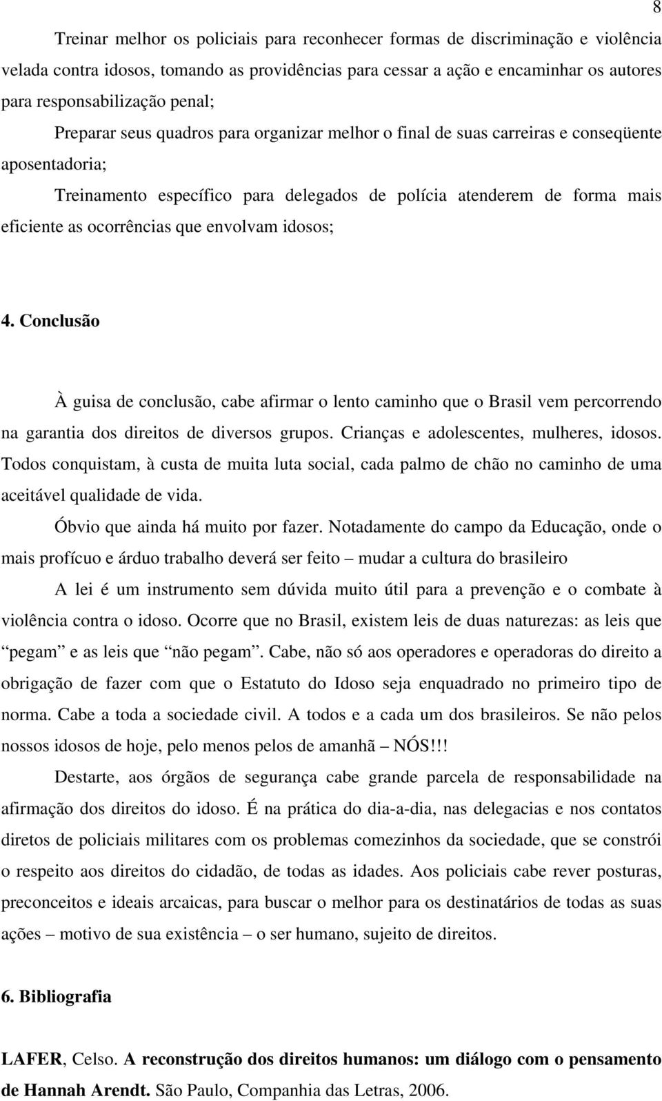 ocorrências que envolvam idosos; 4. Conclusão À guisa de conclusão, cabe afirmar o lento caminho que o Brasil vem percorrendo na garantia dos direitos de diversos grupos.