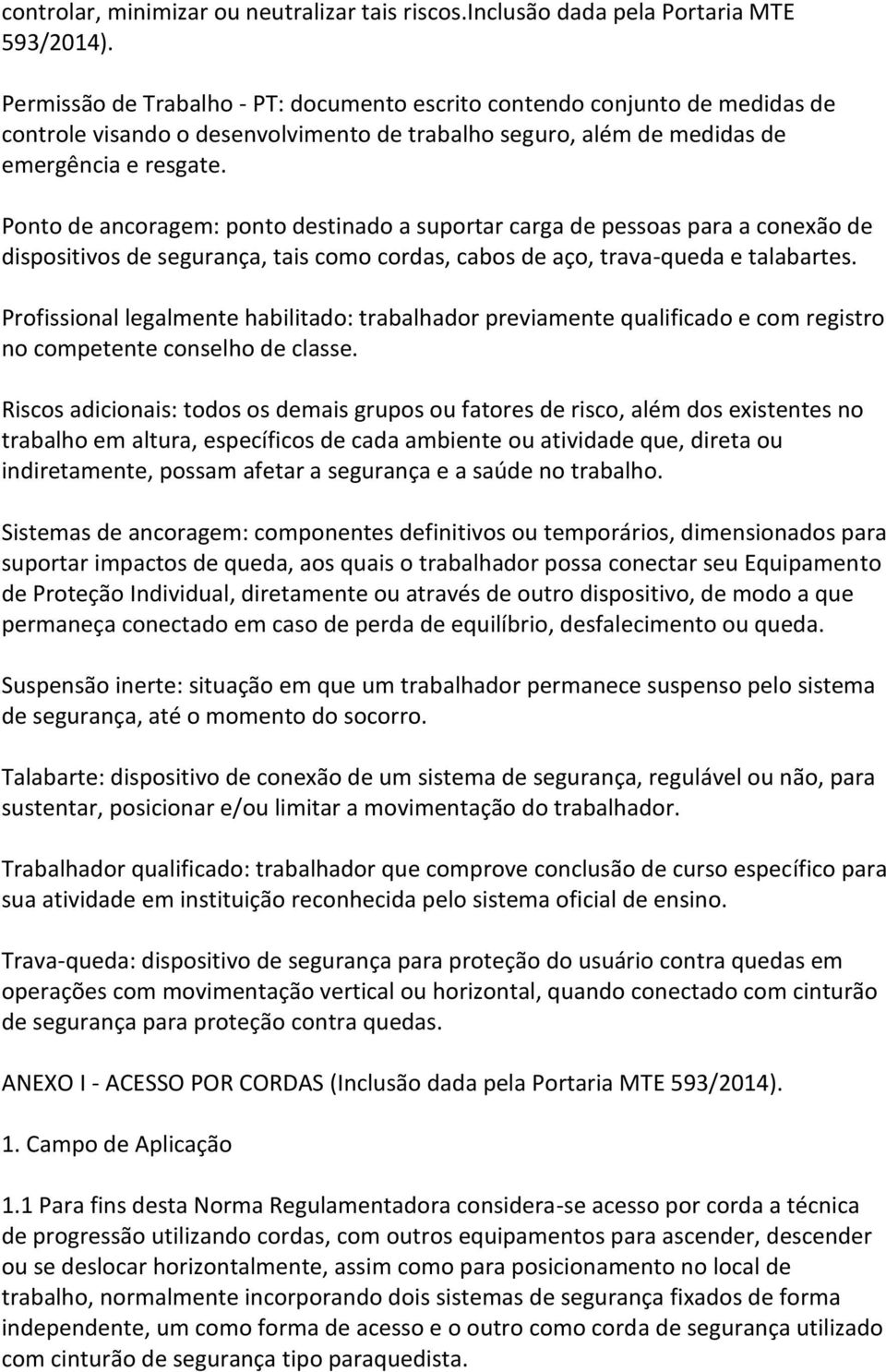 Ponto de ancoragem: ponto destinado a suportar carga de pessoas para a conexão de dispositivos de segurança, tais como cordas, cabos de aço, trava-queda e talabartes.