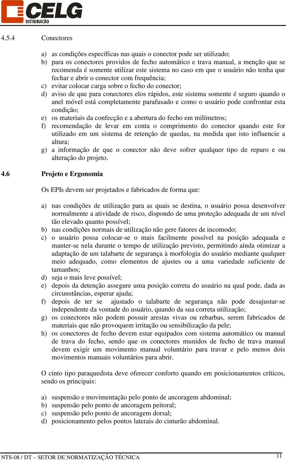 sistema somente é seguro quando o anel móvel está completamente parafusado e como o usuário pode confrontar esta condição; e) os materiais da confecção e a abertura do fecho em milímetros; f)