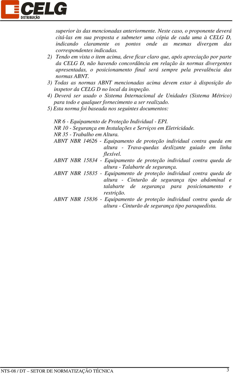 2) Tendo em vista o item acima, deve ficar claro que, após apreciação por parte da CELG D, não havendo concordância em relação às normas divergentes apresentadas, o posicionamento final será sempre