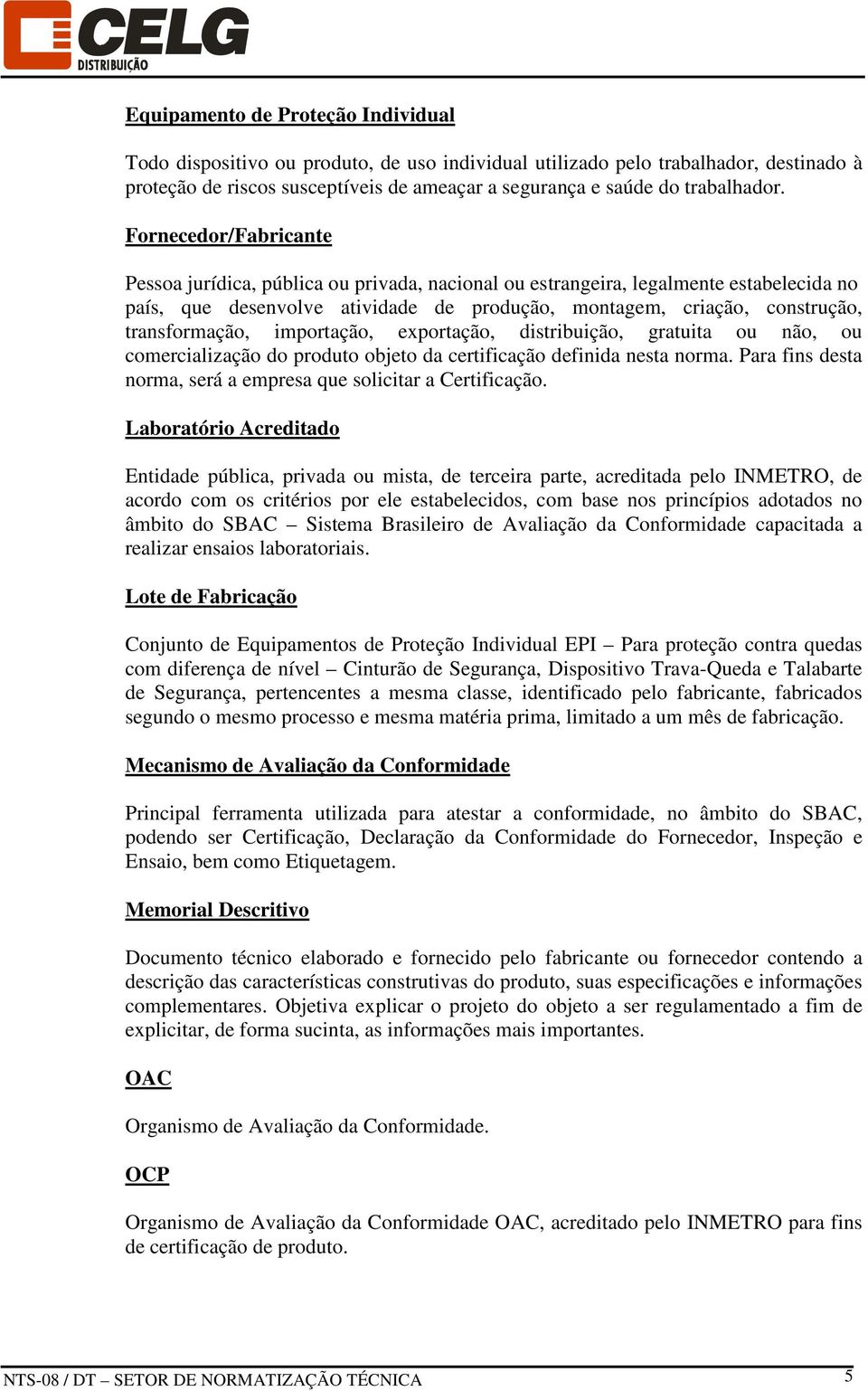 transformação, importação, exportação, distribuição, gratuita ou não, ou comercialização do produto objeto da certificação definida nesta norma.