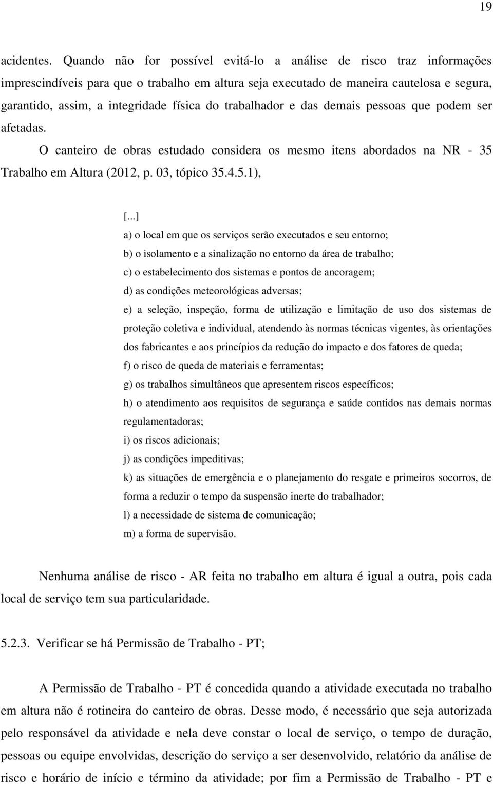 do trabalhador e das demais pessoas que podem ser afetadas. O canteiro de obras estudado considera os mesmo itens abordados na NR - 35 Trabalho em Altura (2012, p. 03, tópico 35.4.5.1), [.