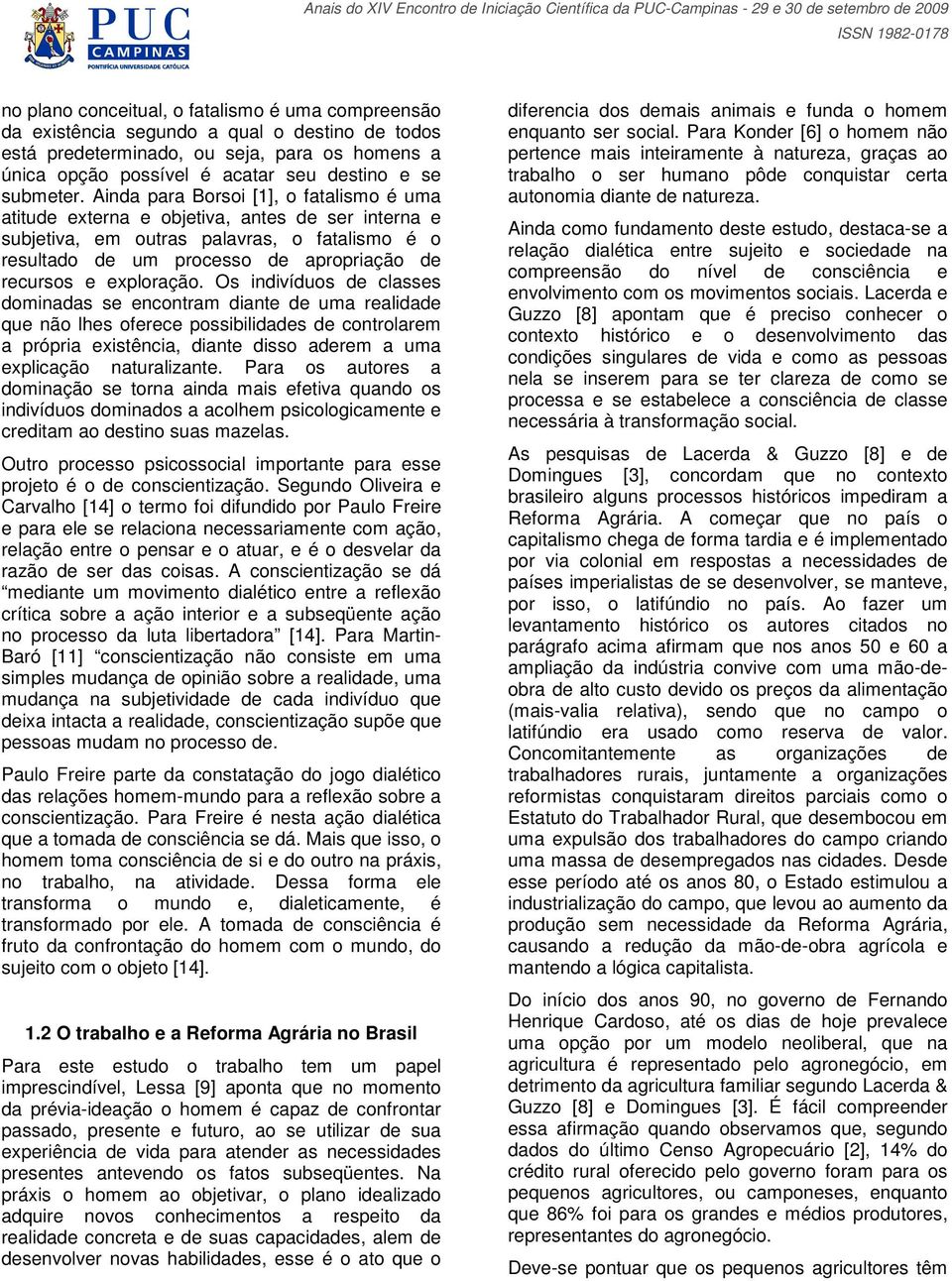 Ainda para Borsoi [1], o fatalismo é uma atitude externa e objetiva, antes de ser interna e subjetiva, em outras palavras, o fatalismo é o resultado de um processo de apropriação de recursos e