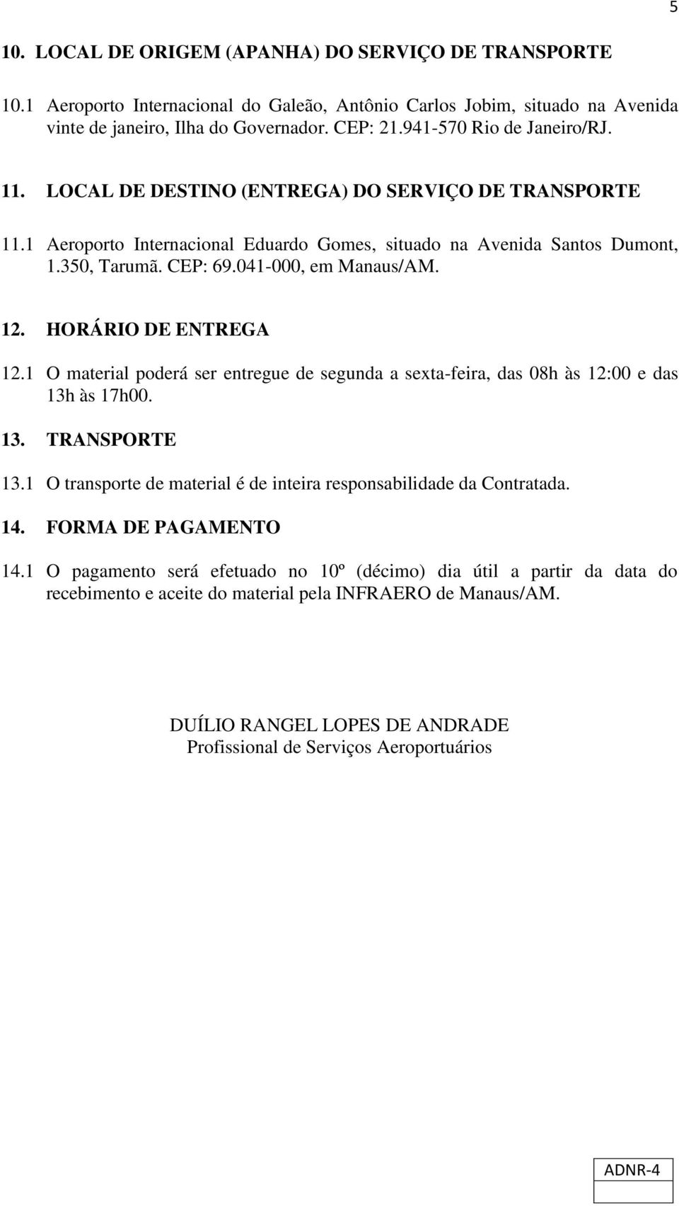 041-000, em Manaus/AM. 12. HORÁRIO DE ENTREGA 12.1 O material poderá ser entregue de segunda a sexta-feira, das 08h às 12:00 e das 13h às 17h00. 13. TRANSPORTE 13.