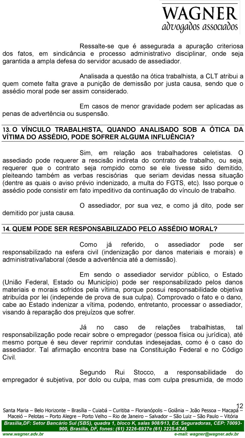 Em casos de menor gravidade podem ser aplicadas as penas de advertência ou suspensão. 13. O VÍNCULO TRABALHISTA, QUANDO ANALISADO SOB A ÓTICA DA VÍTIMA DO ASSÉDIO, PODE SOFRER ALGUMA INFLUÊNCIA?