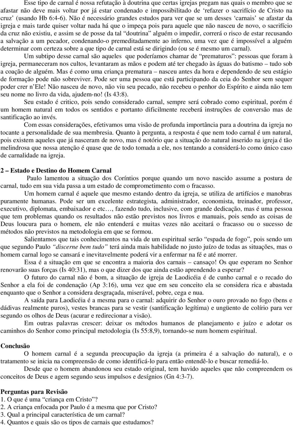 Não é necessário grandes estudos para ver que se um desses carnais se afastar da igreja e mais tarde quiser voltar nada há que o impeça pois para aquele que não nasceu de novo, o sacrifício da cruz