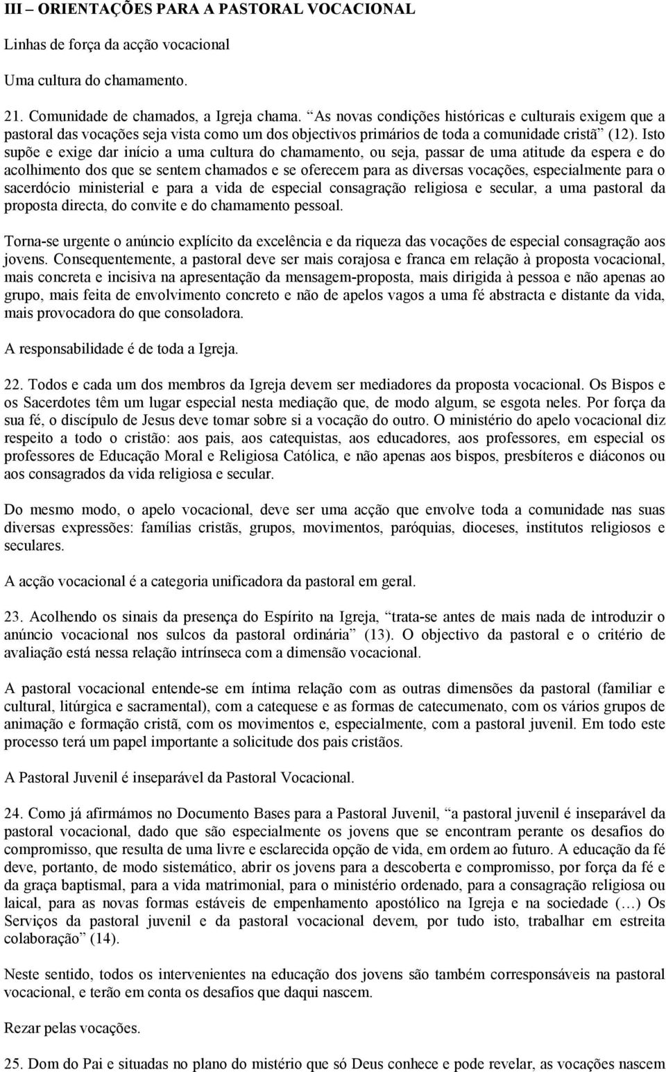 Isto supõe e exige dar início a uma cultura do chamamento, ou seja, passar de uma atitude da espera e do acolhimento dos que se sentem chamados e se oferecem para as diversas vocações, especialmente