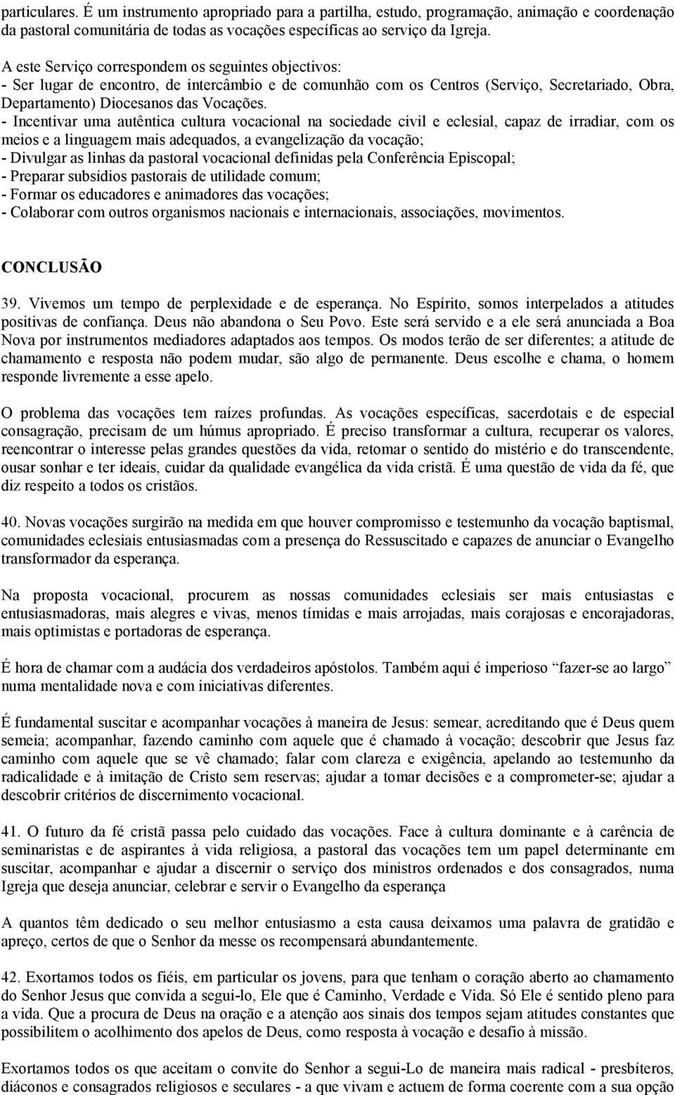 - Incentivar uma autêntica cultura vocacional na sociedade civil e eclesial, capaz de irradiar, com os meios e a linguagem mais adequados, a evangelização da vocação; - Divulgar as linhas da pastoral