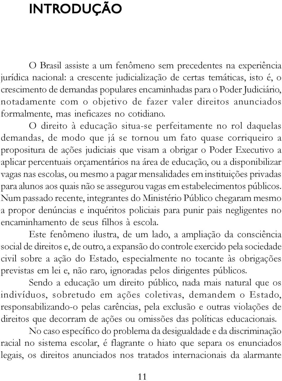 O direito à educação situa-se perfeitamente no rol daquelas demandas, de modo que já se tornou um fato quase corriqueiro a propositura de ações judiciais que visam a obrigar o Poder Executivo a