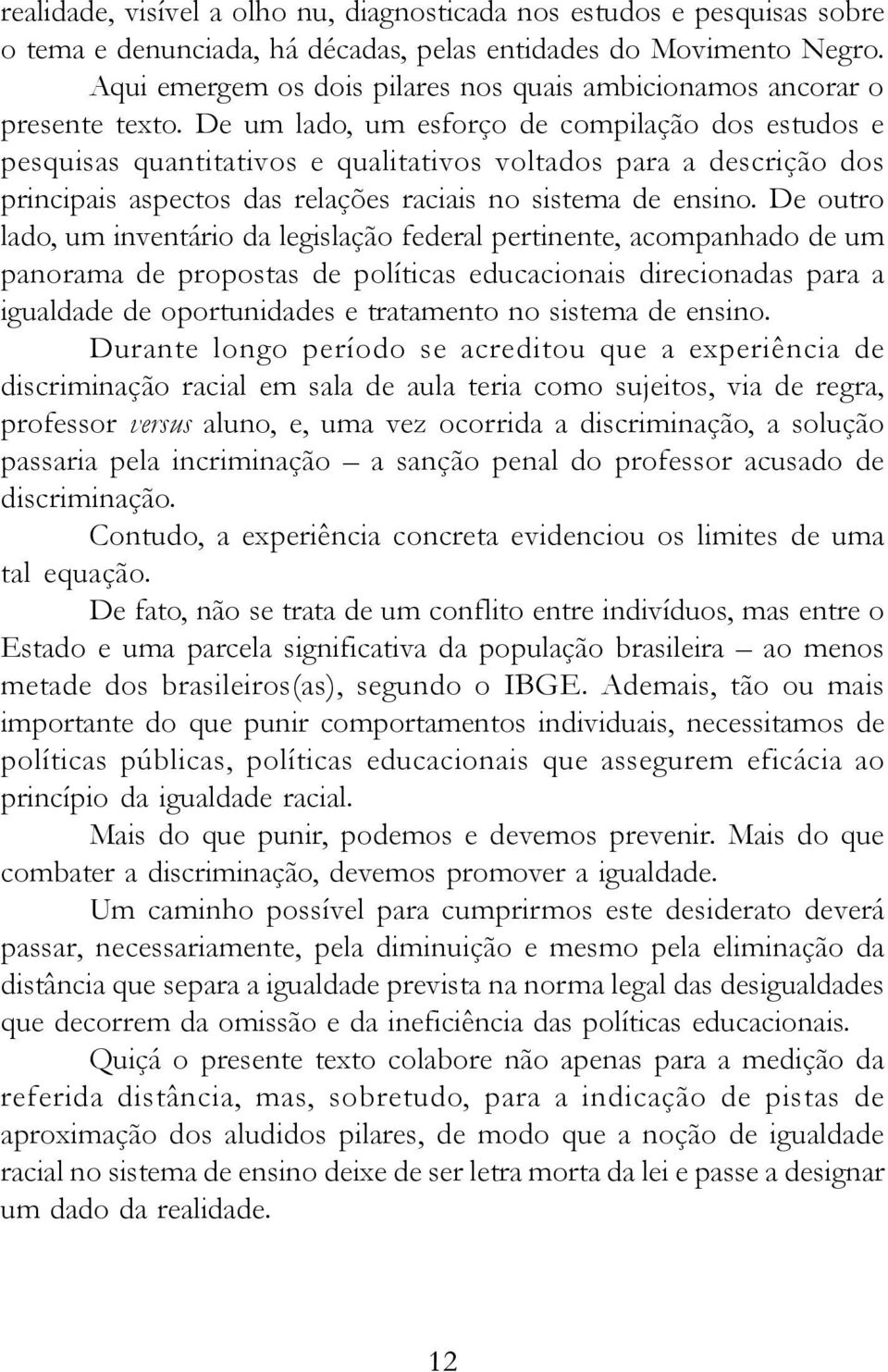 De um lado, um esforço de compilação dos estudos e pesquisas quantitativos e qualitativos voltados para a descrição dos principais aspectos das relações raciais no sistema de ensino.