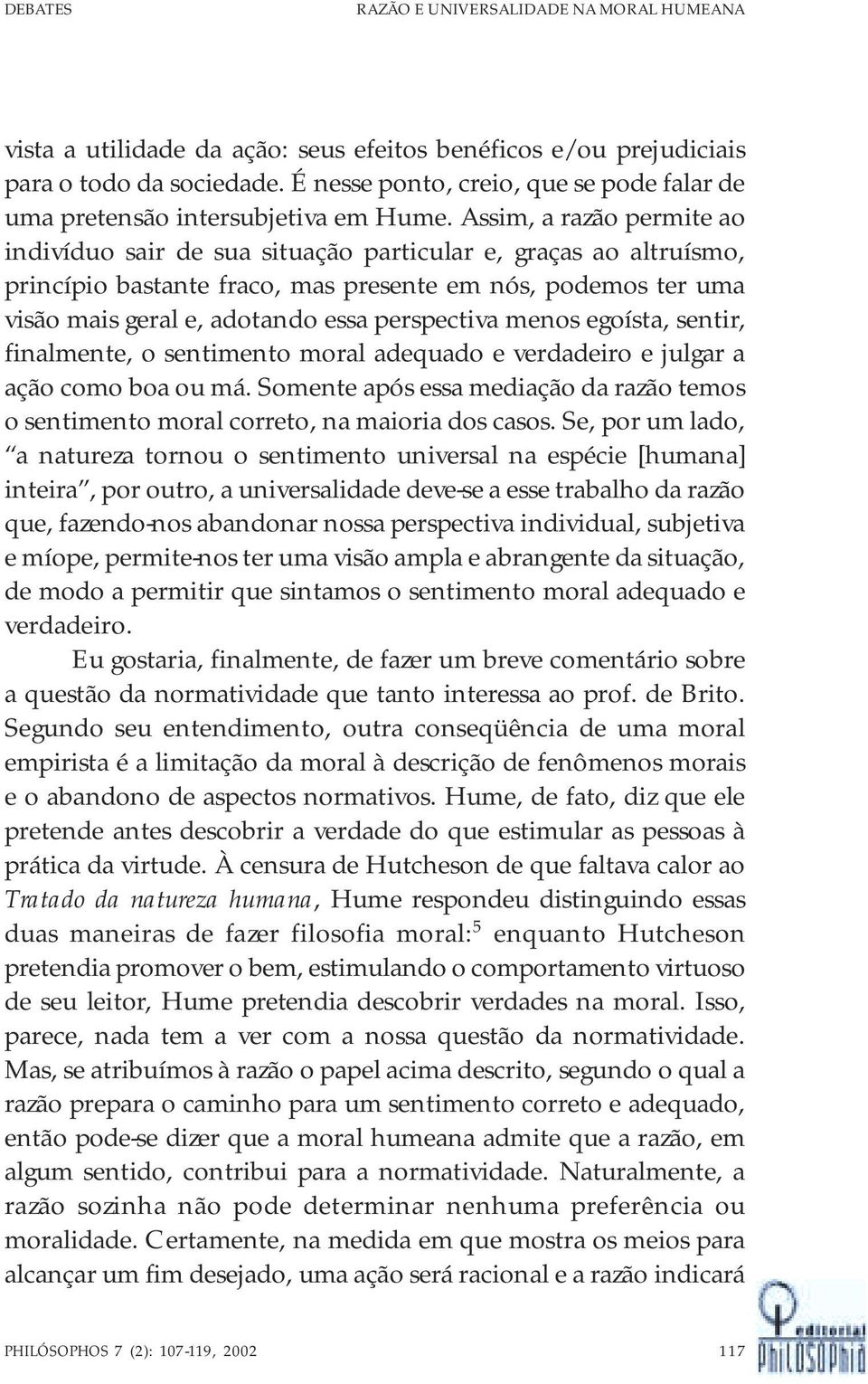 Assim, a razão permite ao indivíduo sair de sua situação particular e, graças ao altruísmo, princípio bastante fraco, mas presente em nós, podemos ter uma visão mais geral e, adotando essa