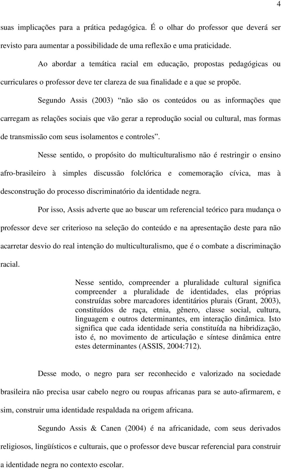 Segundo Assis (2003) não são os conteúdos ou as informações que carregam as relações sociais que vão gerar a reprodução social ou cultural, mas formas de transmissão com seus isolamentos e controles.