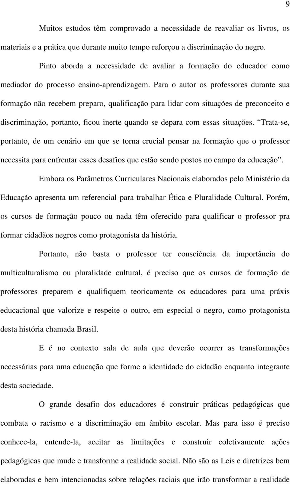 Para o autor os professores durante sua formação não recebem preparo, qualificação para lidar com situações de preconceito e discriminação, portanto, ficou inerte quando se depara com essas situações.