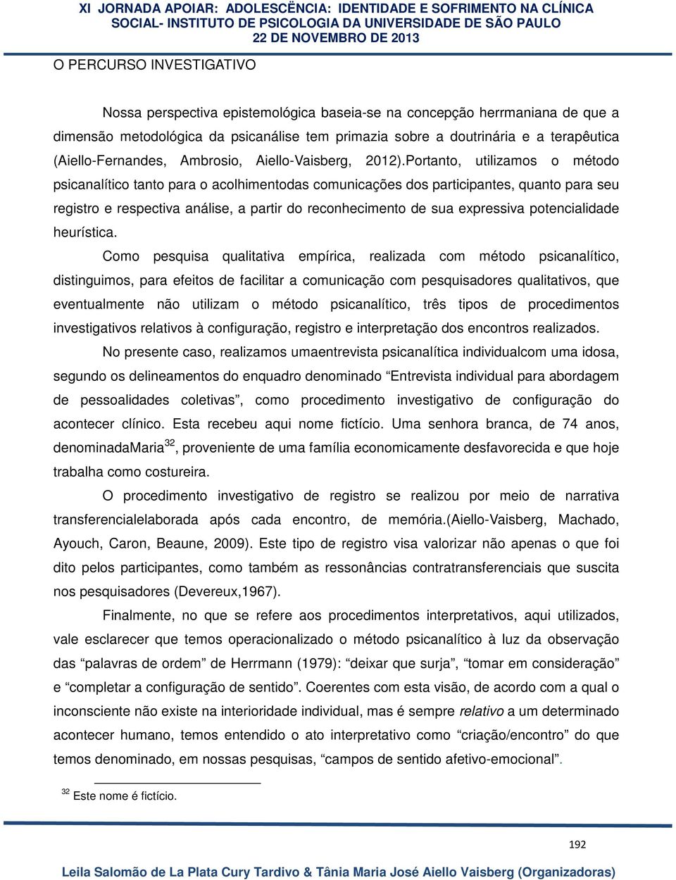 Portanto, utilizamos o método psicanalítico tanto para o acolhimentodas comunicações dos participantes, quanto para seu registro e respectiva análise, a partir do reconhecimento de sua expressiva