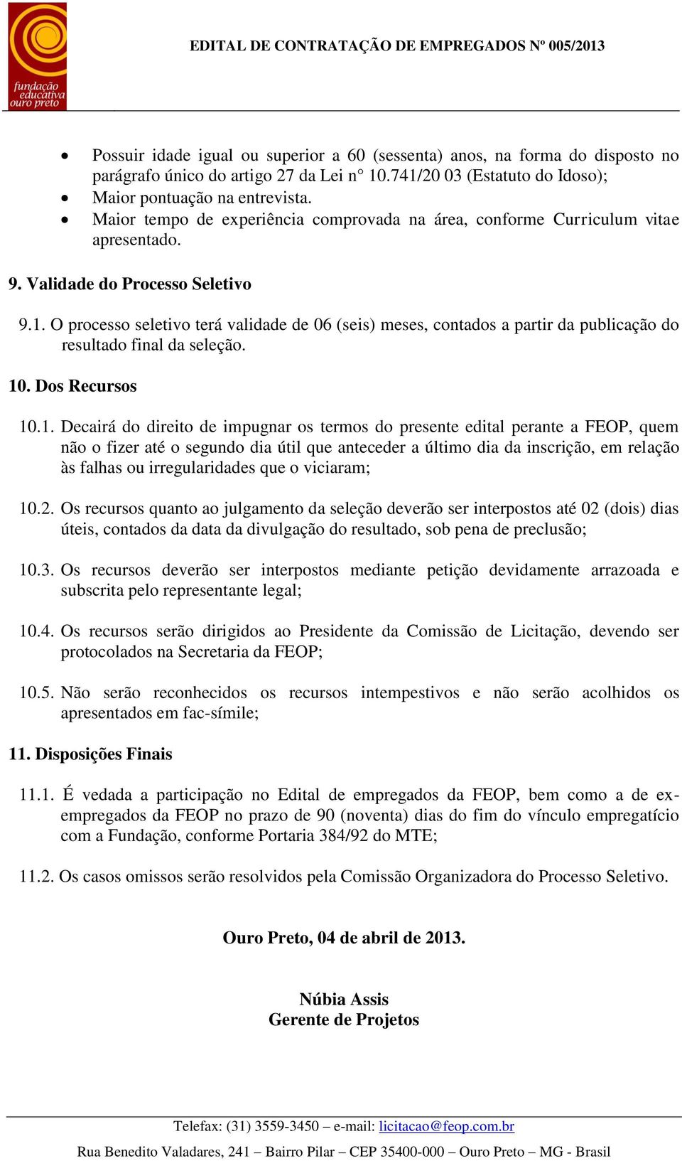 O processo seletivo terá validade de 06 (seis) meses, contados a partir da publicação do resultado final da seleção. 10