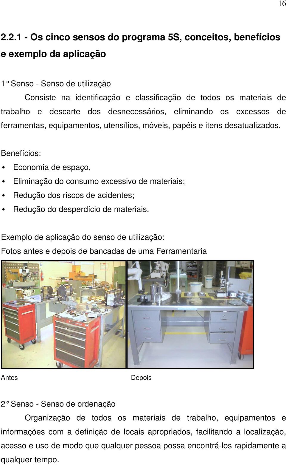 Benefícios: Economia de espaço, Eliminação do consumo excessivo de materiais; Redução dos riscos de acidentes; Redução do desperdício de materiais.