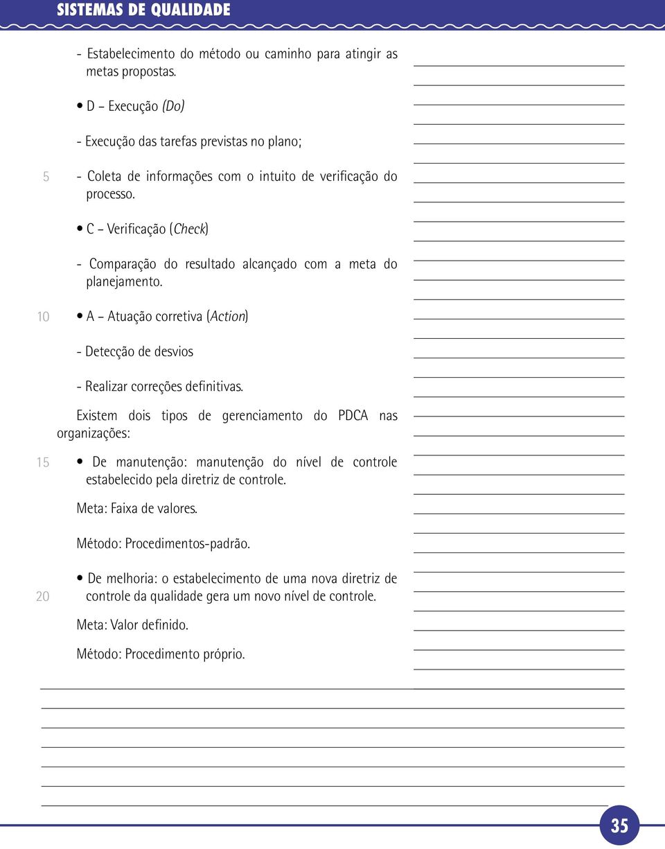 C Verificação (Check) - Comparação do resultado alcançado com a meta do planejamento. A Atuação corretiva (Action) - Detecção de desvios - Realizar correções definitivas.