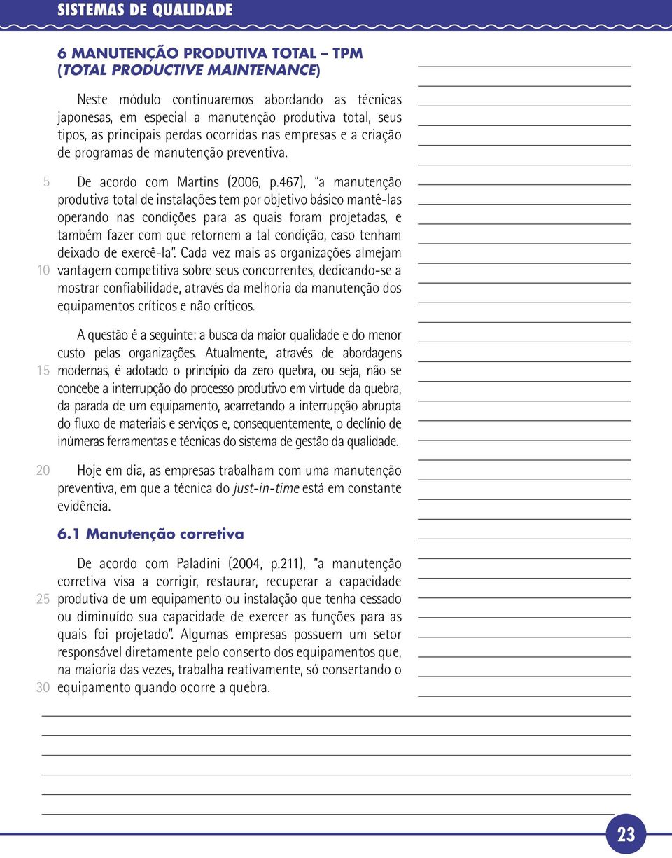 467), a manutenção produtiva total de instalações tem por objetivo básico mantê-las operando nas condições para as quais foram projetadas, e também fazer com que retornem a tal condição, caso tenham