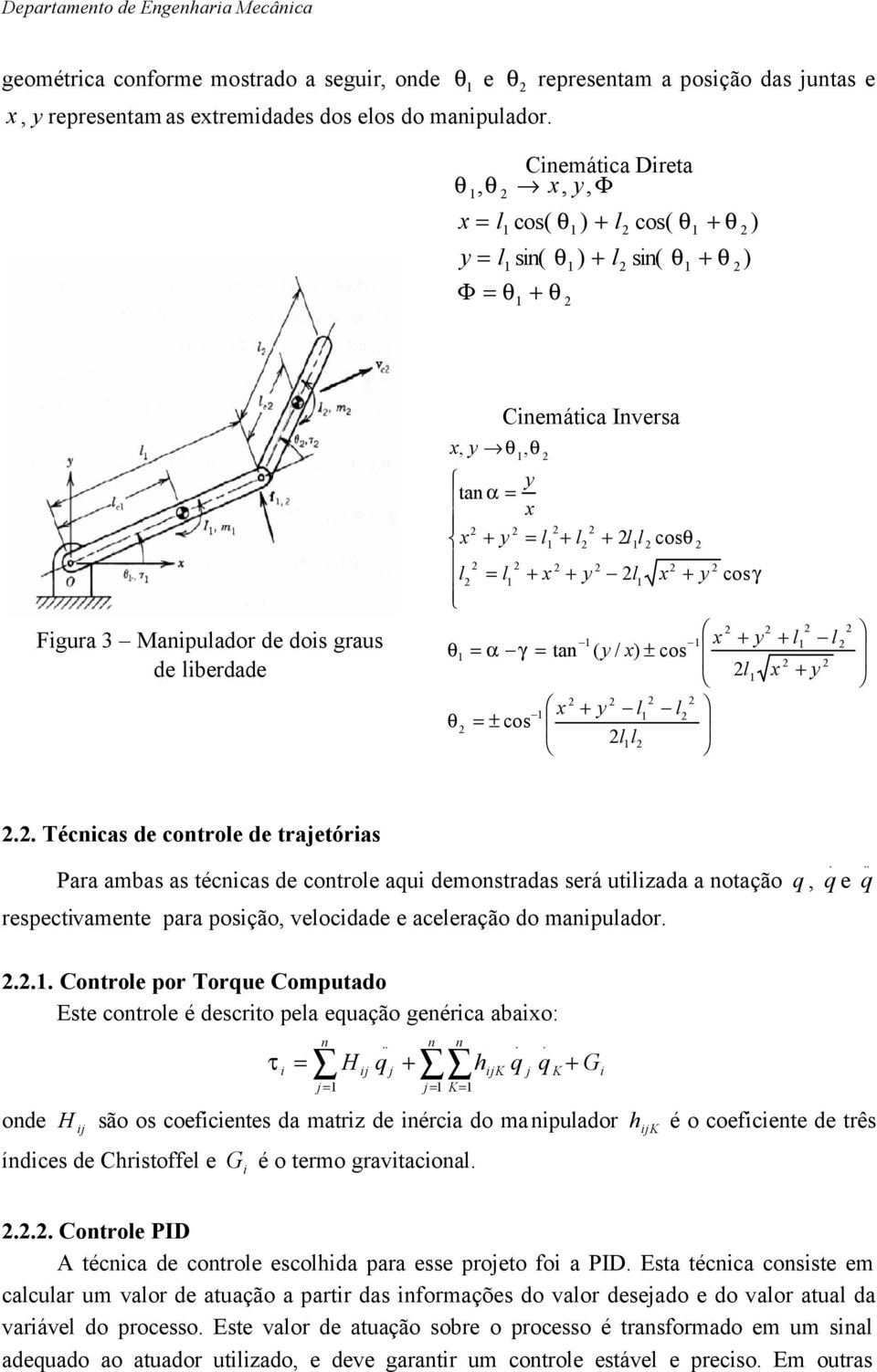 . Técnicas de controe de trajetórias Para ambas as técnicas de controe aqui demonstradas será utiizada a notação q,. q e.. q respectivamente para posição, veocidade e aceeração do manipuador.