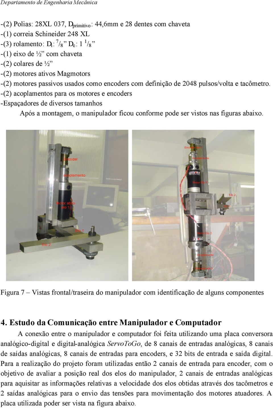 -() acopamentos para os motores e encoders -Espaçadores de diversos tamanhos Após a montagem, o manipuador ficou conforme pode ser vistos nas figuras abaio.