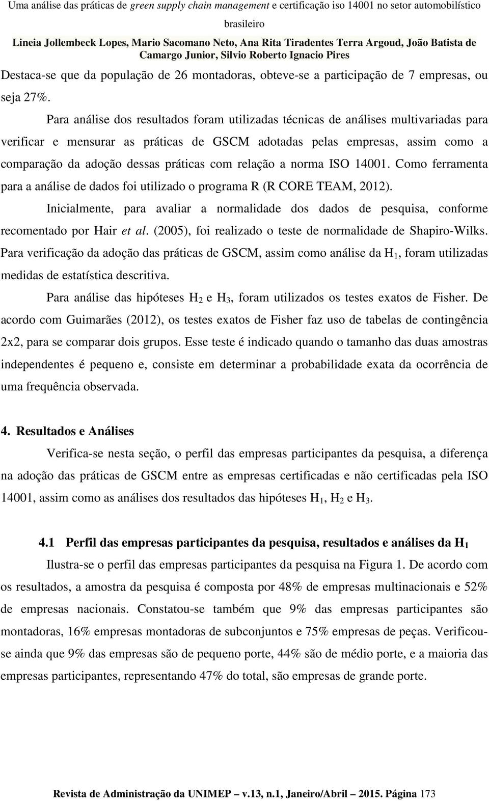 práticas com relação a norma ISO 14001. Como ferramenta para a análise de dados foi utilizado o programa R (R CORE TEAM, 2012).