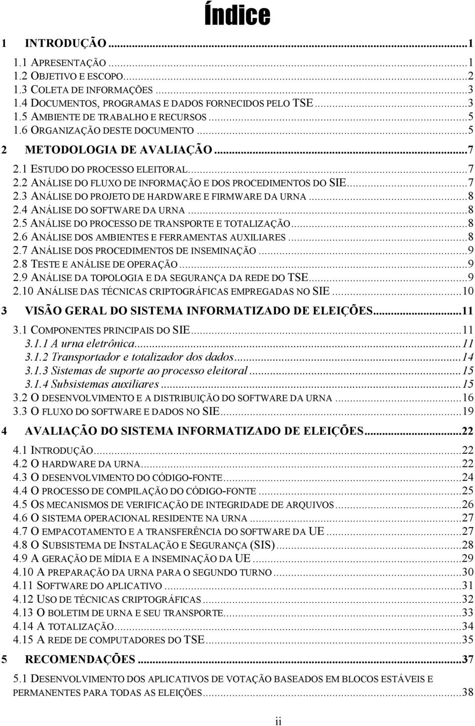 ..8 2.4 ANÁLISE DO SOFTWARE DA URNA...8 2.5 ANÁLISE DO PROCESSO DE TRANSPORTE E TOTALIZAÇÃO...8 2.6 ANÁLISE DOS AMBIENTES E FERRAMENTAS AUXILIARES...8 2.7 ANÁLISE DOS PROCEDIMENTOS DE INSEMINAÇÃO...9 2.