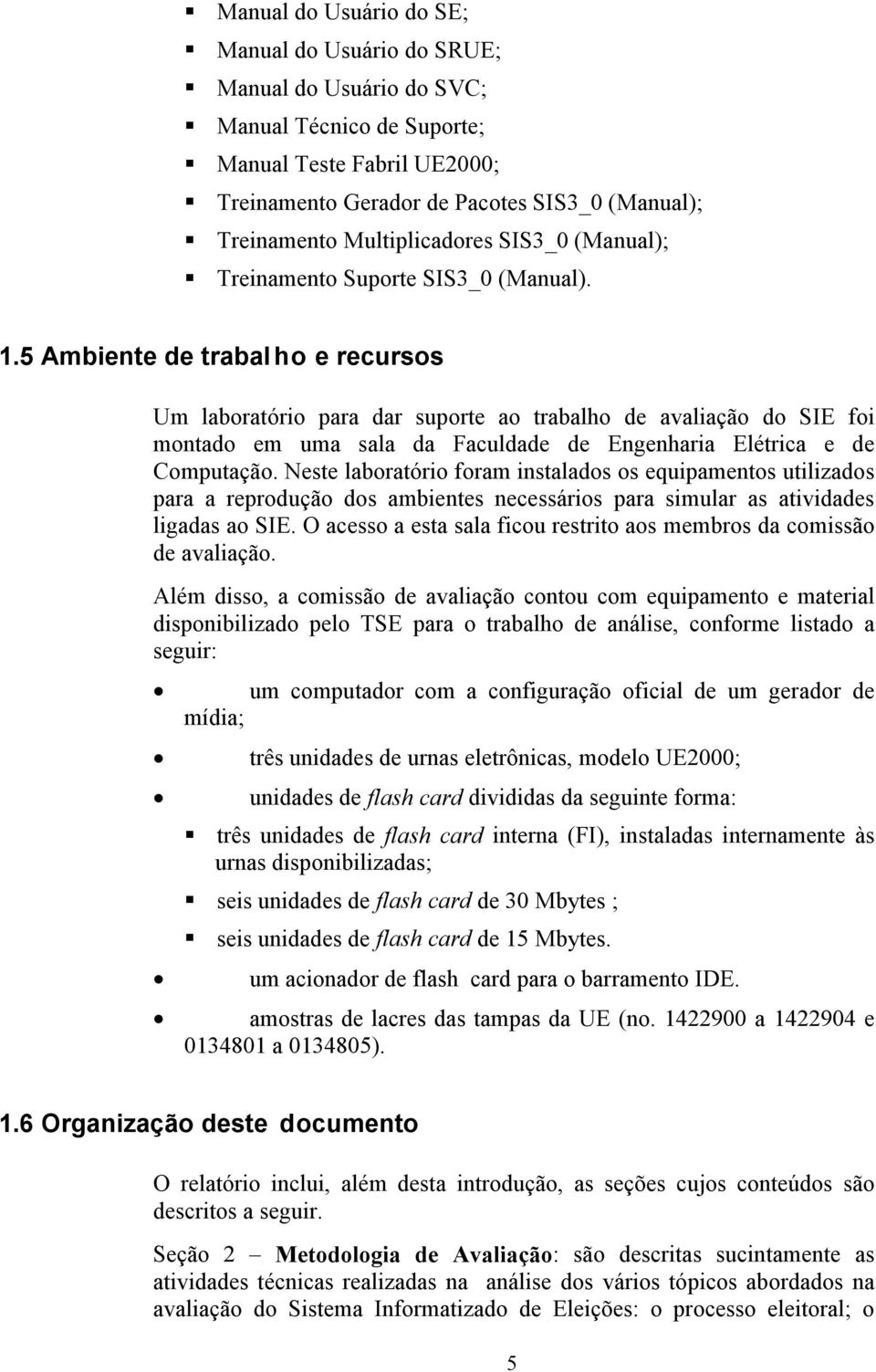 5 Ambiente de trabal ho e recursos Um laboratório para dar suporte ao trabalho de avaliação do SIE foi montado em uma sala da Faculdade de Engenharia Elétrica e de Computação.