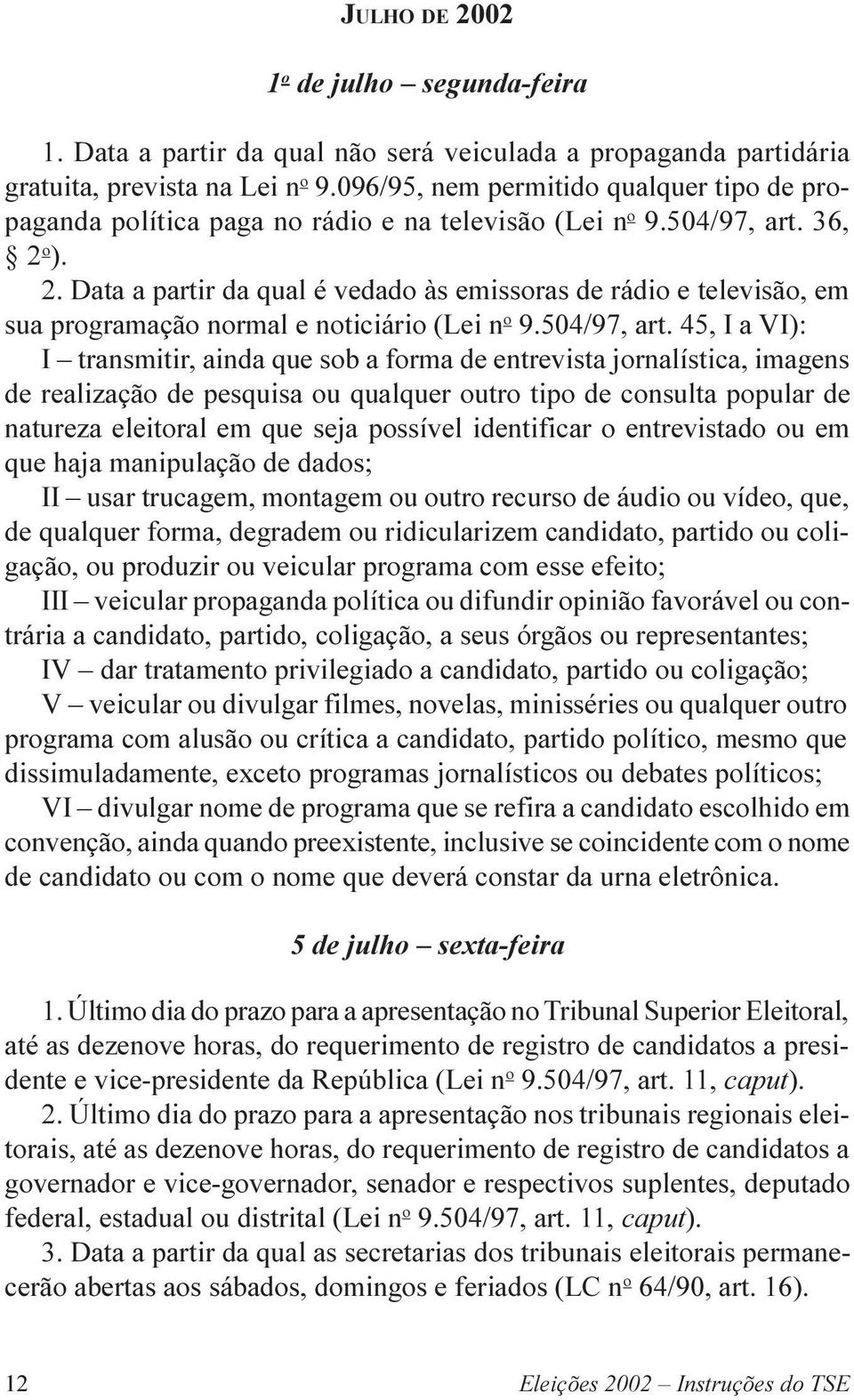 o ). 2. Data a partir da qual é vedado às emissoras de rádio e televisão, em sua programação normal e noticiário (Lei n o 9.504/97, art.