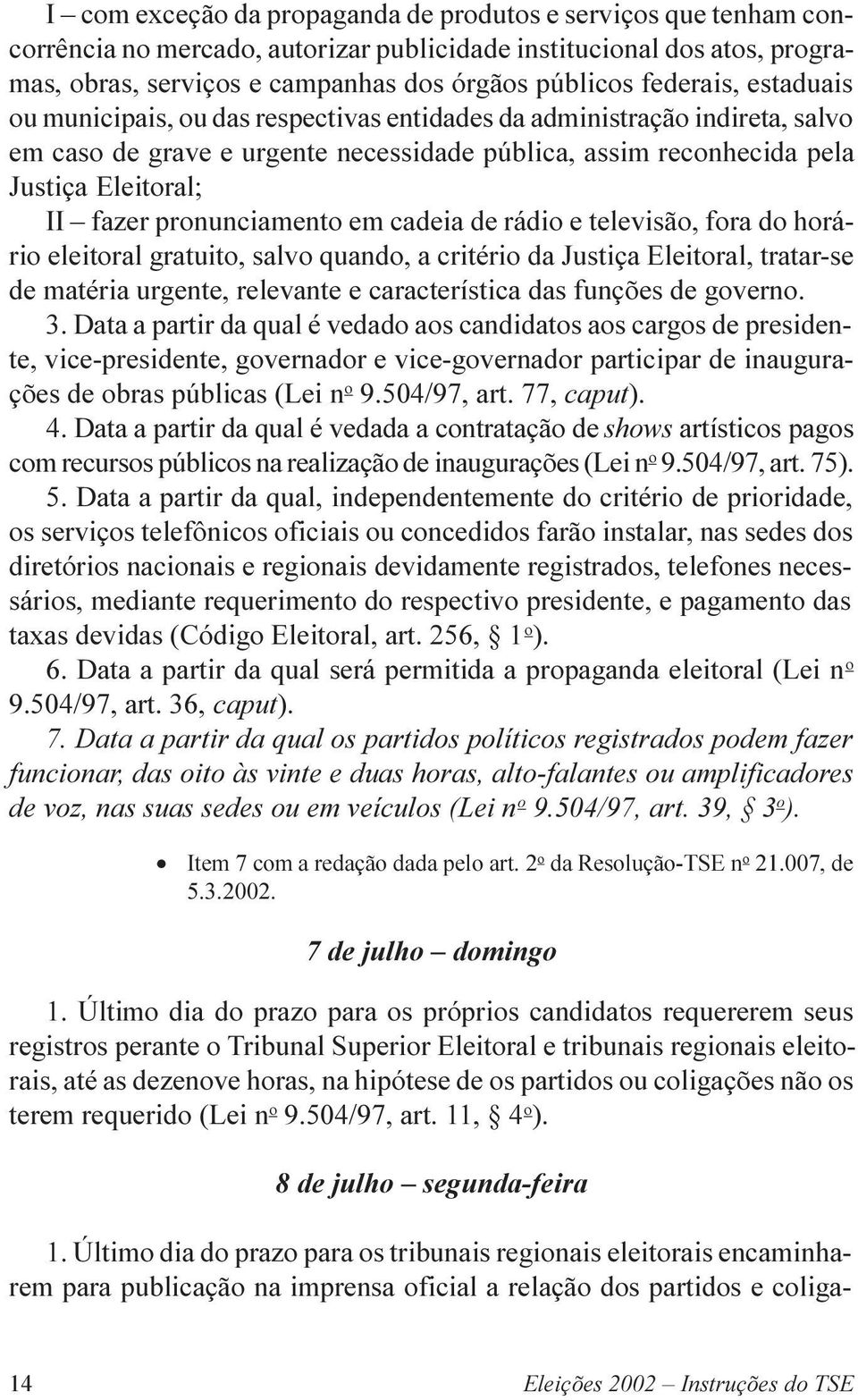 pronunciamento em cadeia de rádio e televisão, fora do horário eleitoral gratuito, salvo quando, a critério da Justiça Eleitoral, tratar-se de matéria urgente, relevante e característica das funções