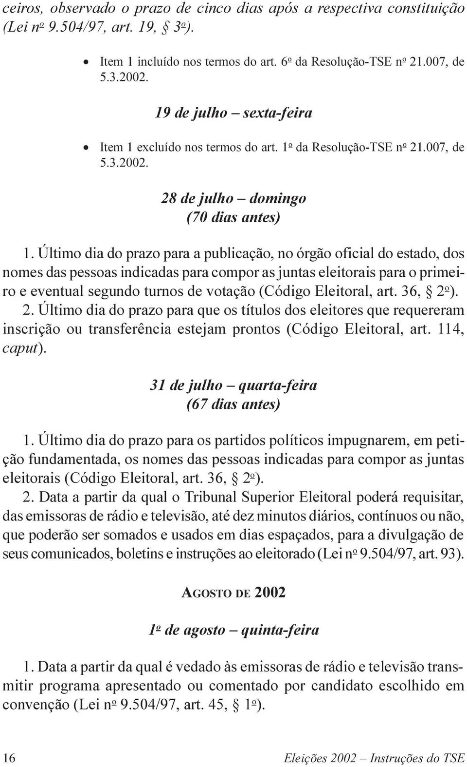 Último dia do prazo para a publicação, no órgão oficial do estado, dos nomes das pessoas indicadas para compor as juntas eleitorais para o primeiro e eventual segundo turnos de votação (Código