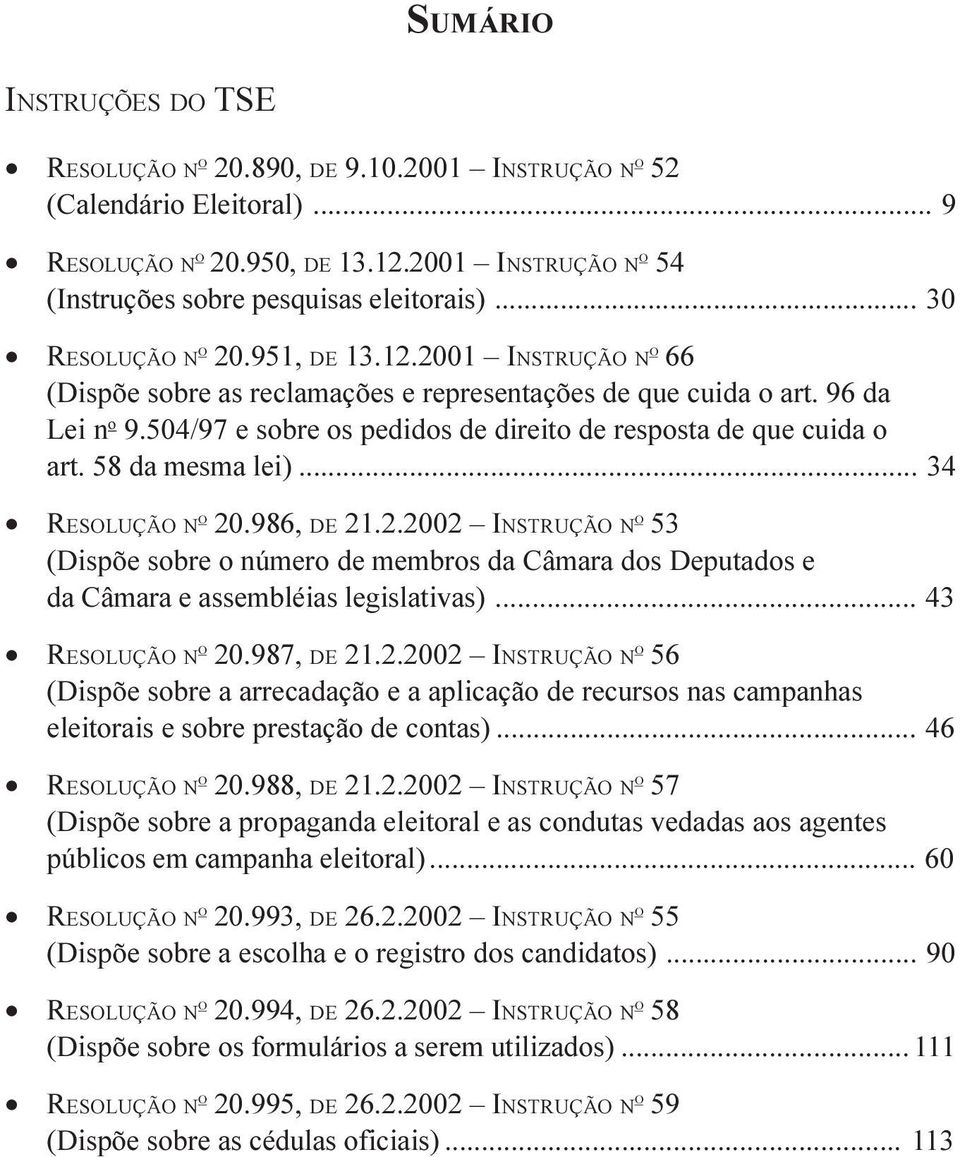 504/97 e sobre os pedidos de direito de resposta de que cuida o art. 58 da mesma lei)... 34 RESOLUÇÃO N O 20