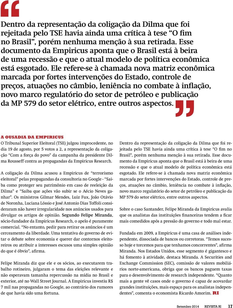 Ele refere-se à chamada nova matriz econômica marcada por fortes intervenções do Estado, controle de preços, atuações no câmbio, leniência no combate à inflação, novo marco regulatório do setor de