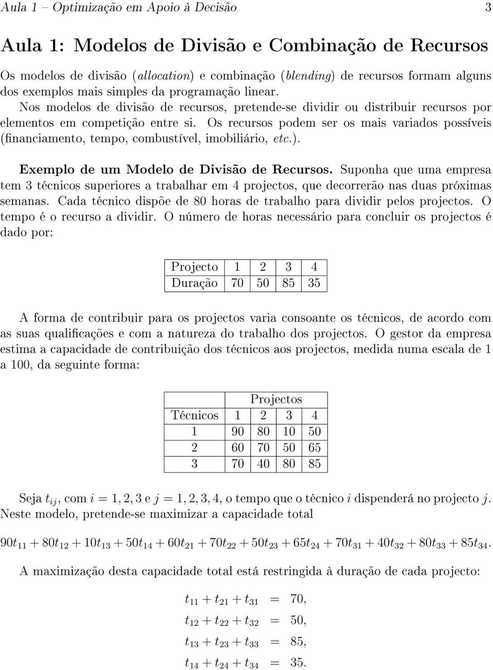 Os recursos podem ser os mais variados possíveis (nanciamento, tempo, combustível, imobiliário, etc.). Exemplo de um Modelo de Divisão de Recursos.