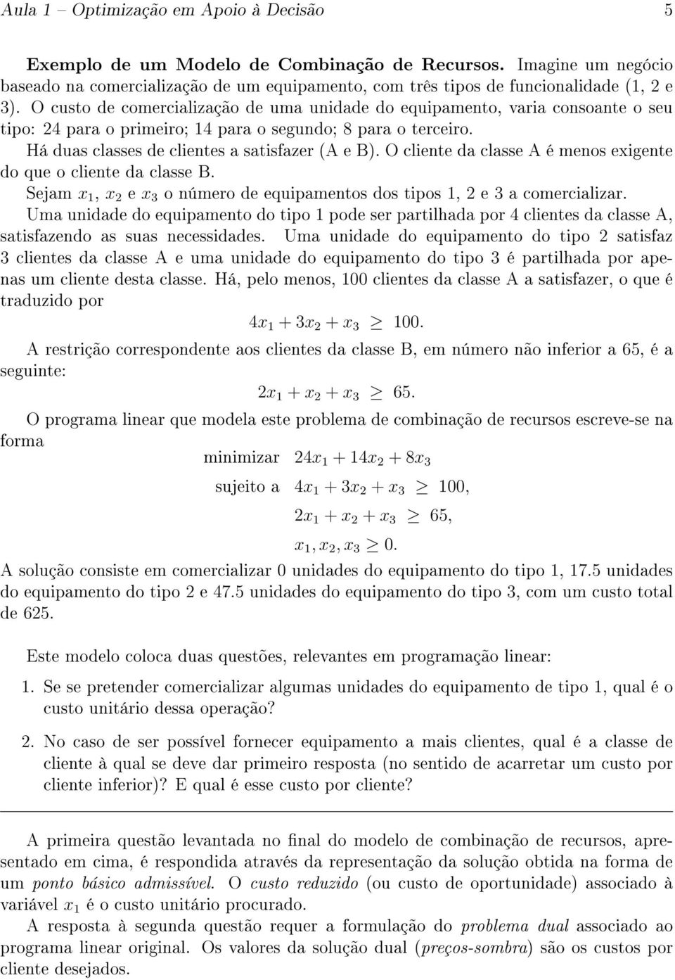 O cliente da classe A é menos exigente do que o cliente da classe B. Sejam x 1, x 2 e x 3 o número de equipamentos dos tipos 1, 2 e 3 a comercializar.