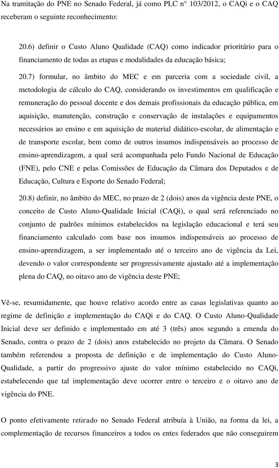 7) formular, no âmbito do MEC e em parceria com a sociedade civil, a metodologia de cálculo do CAQ, considerando os investimentos em qualificação e remuneração do pessoal docente e dos demais