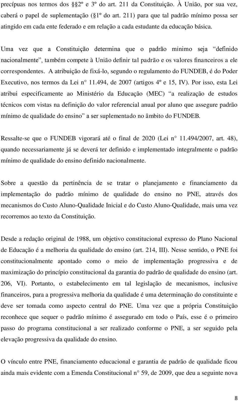 Uma vez que a Constituição determina que o padrão mínimo seja definido nacionalmente, também compete à União definir tal padrão e os valores financeiros a ele correspondentes.