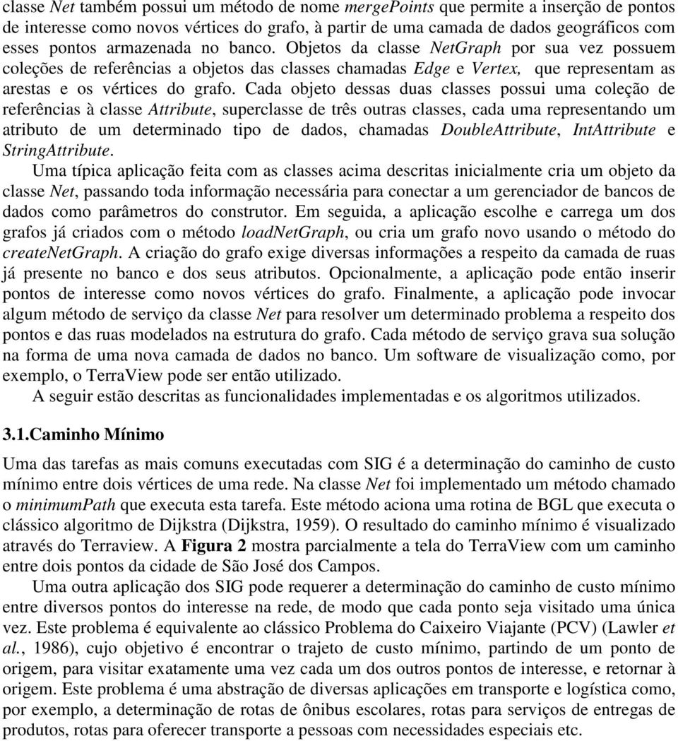 Cada objeto dessas duas classes possui uma coleção de referências à classe Attribute, superclasse de três outras classes, cada uma representando um atributo de um determinado tipo de dados, chamadas