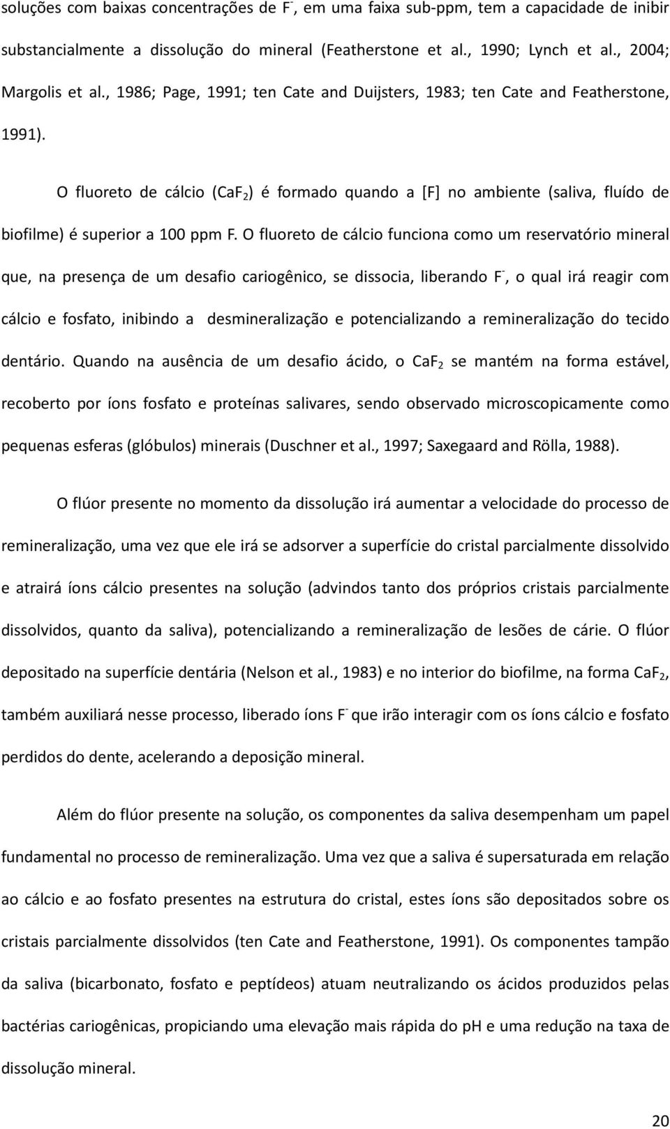 O fluoreto de cálcio (CaF 2 ) é formado quando a [F] no ambiente (saliva, fluído de biofilme) é superior a 100 ppm F.