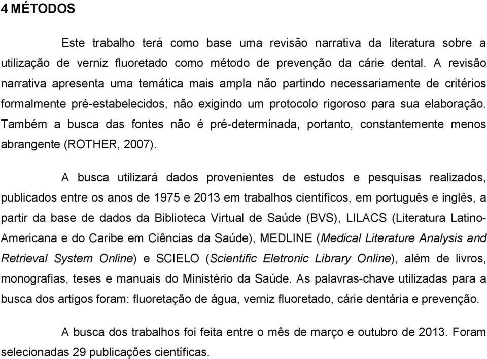 Também a busca das fontes não é pré-determinada, portanto, constantemente menos abrangente (ROTHER, 2007).