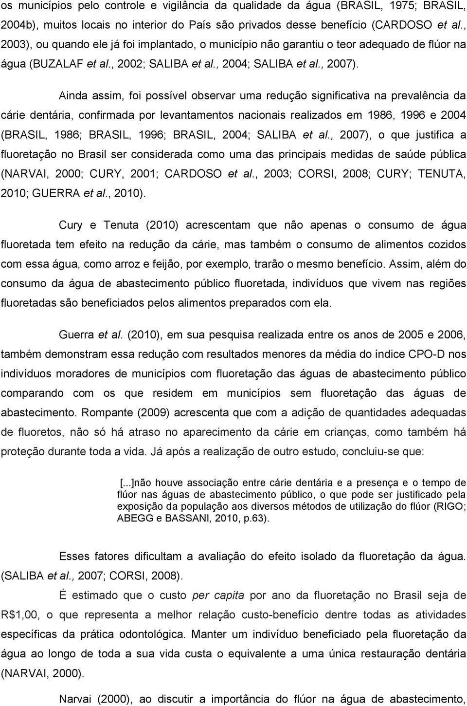 Ainda assim, foi possível observar uma redução significativa na prevalência da cárie dentária, confirmada por levantamentos nacionais realizados em 1986, 1996 e 2004 (BRASIL, 1986; BRASIL, 1996;