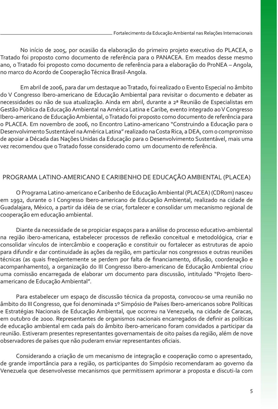 Em abril de 2006, para dar um destaque ao Tratado, foi realizado o Evento Especial no âmbito do V Congresso Ibero-americano de Educação Ambiental para revisitar o documento e debater as necessidades